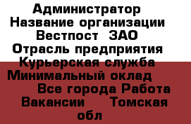 Администратор › Название организации ­ Вестпост, ЗАО › Отрасль предприятия ­ Курьерская служба › Минимальный оклад ­ 25 000 - Все города Работа » Вакансии   . Томская обл.